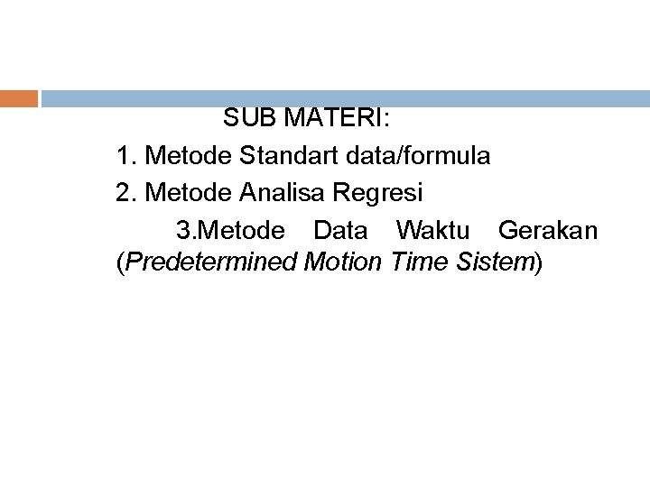 SUB MATERI: 1. Metode Standart data/formula 2. Metode Analisa Regresi 3. Metode Data Waktu SUB MATERI: 1. Metode Standart data/formula 2. Metode Analisa Regresi 3. Metode Data Waktu