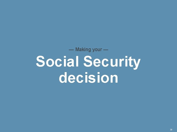 — Making your — Social Security decision 28 