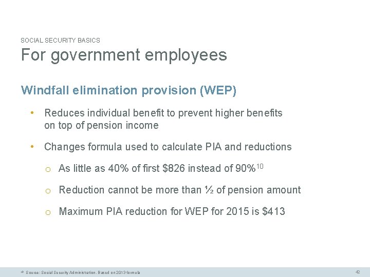 SOCIAL SECURITY BASICS For government employees Windfall elimination provision (WEP) • Reduces individual benefit