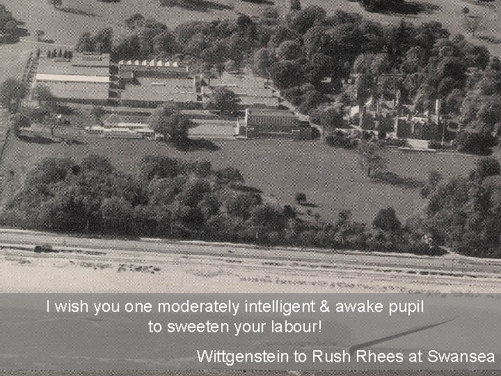 I wish you one moderately intelligent & awake pupil to sweeten your labour! Wittgenstein I wish you one moderately intelligent & awake pupil to sweeten your labour! Wittgenstein