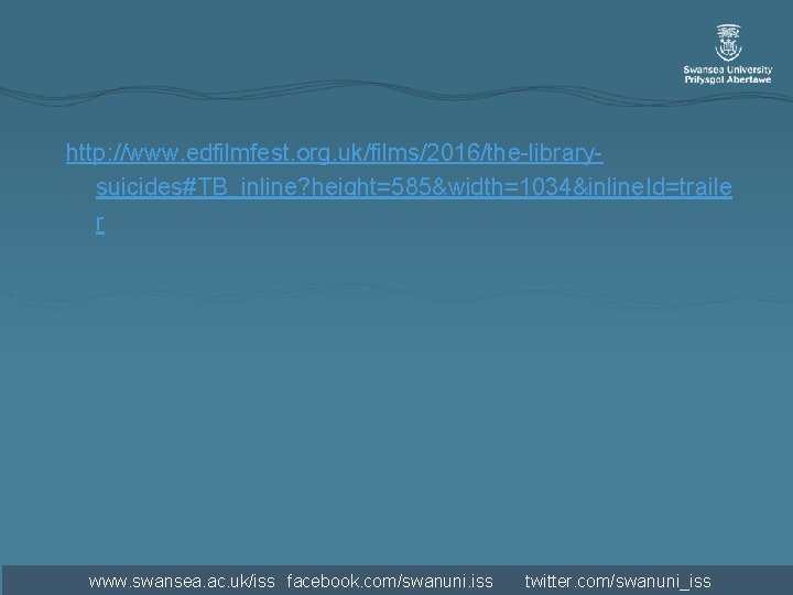 http: //www. edfilmfest. org. uk/films/2016/the-librarysuicides#TB_inline? height=585&width=1034&inline. Id=traile r www. swansea. ac. uk/iss facebook. com/swanuni. http: //www. edfilmfest. org. uk/films/2016/the-librarysuicides#TB_inline? height=585&width=1034&inline. Id=traile r www. swansea. ac. uk/iss facebook. com/swanuni.