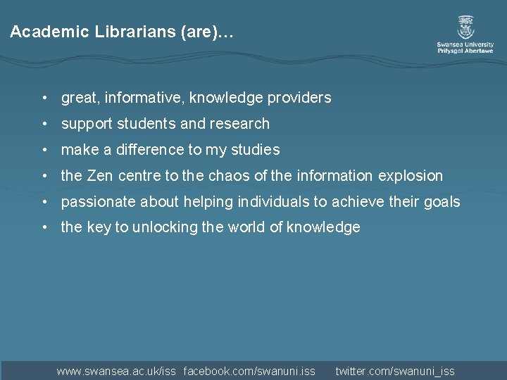 Academic Librarians (are)… • great, informative, knowledge providers • support students and research • Academic Librarians (are)… • great, informative, knowledge providers • support students and research •