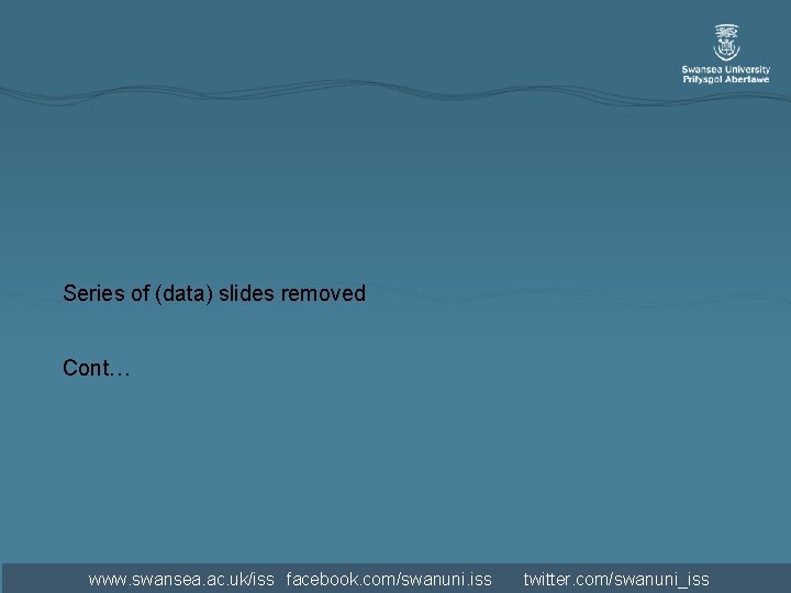 Series of (data) slides removed Cont… www. swansea. ac. uk/iss facebook. com/swanuni. iss twitter. Series of (data) slides removed Cont… www. swansea. ac. uk/iss facebook. com/swanuni. iss twitter.