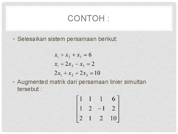 CONTOH : • Selesaikan sistem persamaan berikut: • Augmented matrik dari persamaan linier simultan