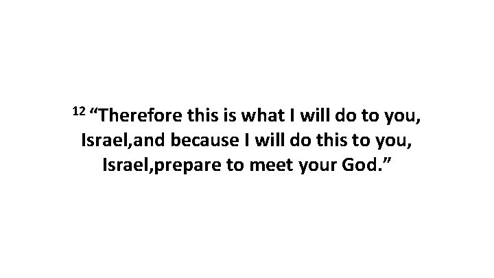12 “Therefore this is what I will do to you, Israel, and because I