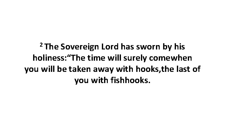 2 The Sovereign Lord has sworn by his holiness: “The time will surely comewhen