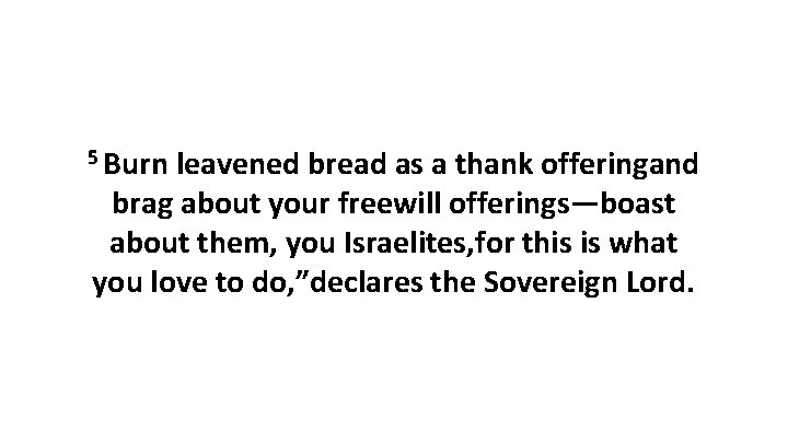 5 Burn leavened bread as a thank offeringand brag about your freewill offerings—boast about