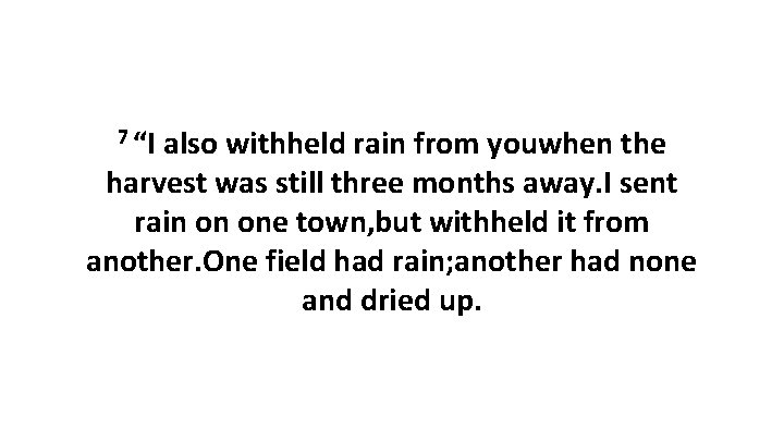 7 “I also withheld rain from youwhen the harvest was still three months away.