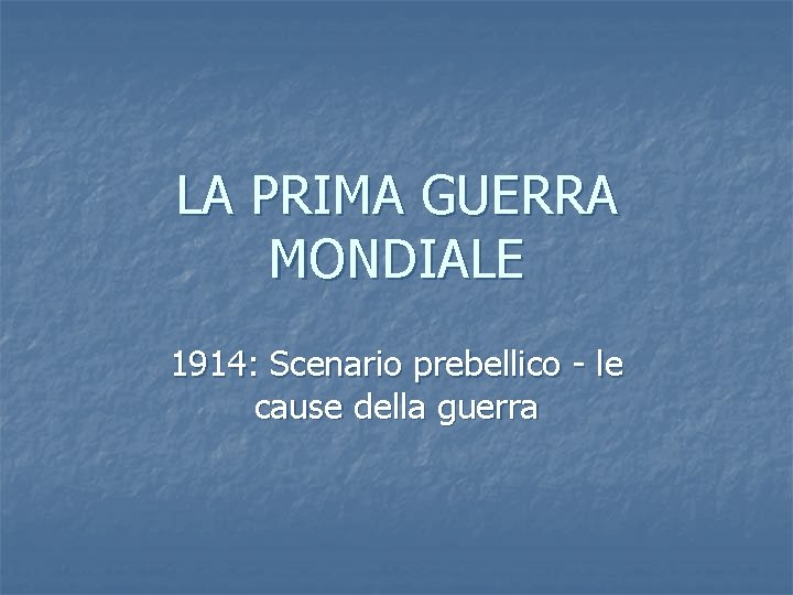 LA PRIMA GUERRA MONDIALE 1914: Scenario prebellico - le cause della guerra 