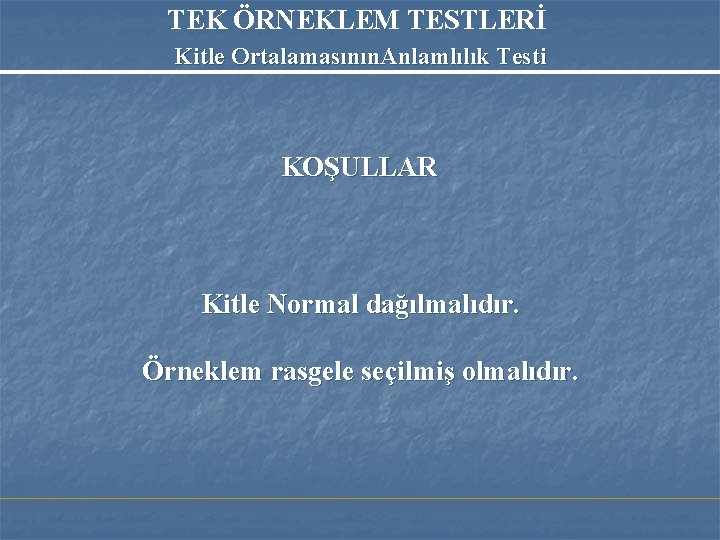TEK ÖRNEKLEM TESTLERİ Kitle Ortalamasının. Anlamlılık Testi KOŞULLAR Kitle Normal dağılmalıdır. Örneklem rasgele seçilmiş TEK ÖRNEKLEM TESTLERİ Kitle Ortalamasının. Anlamlılık Testi KOŞULLAR Kitle Normal dağılmalıdır. Örneklem rasgele seçilmiş