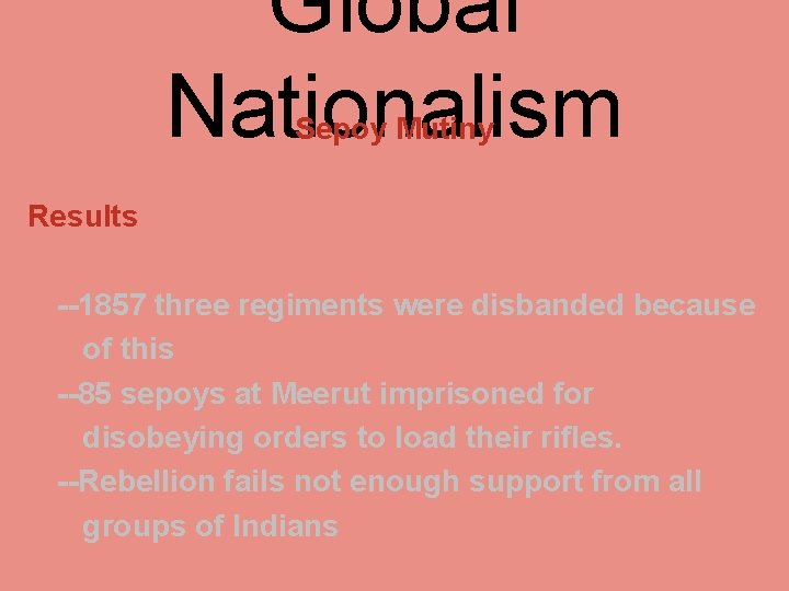 Global Nationalism Sepoy Mutiny Results --1857 three regiments were disbanded because of this --85
