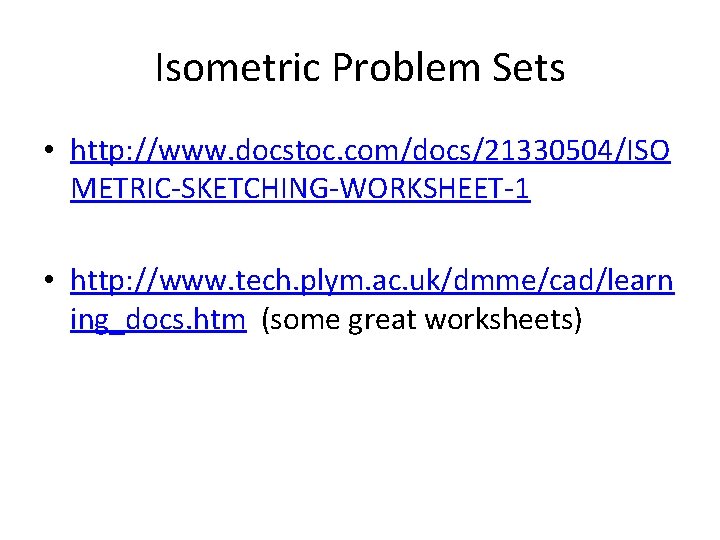 Isometric Problem Sets • http: //www. docstoc. com/docs/21330504/ISO METRIC-SKETCHING-WORKSHEET-1 • http: //www. tech. plym.