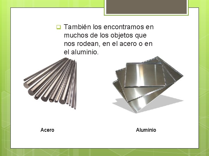 q Acero También los encontramos en muchos de los objetos que nos rodean, en q Acero También los encontramos en muchos de los objetos que nos rodean, en