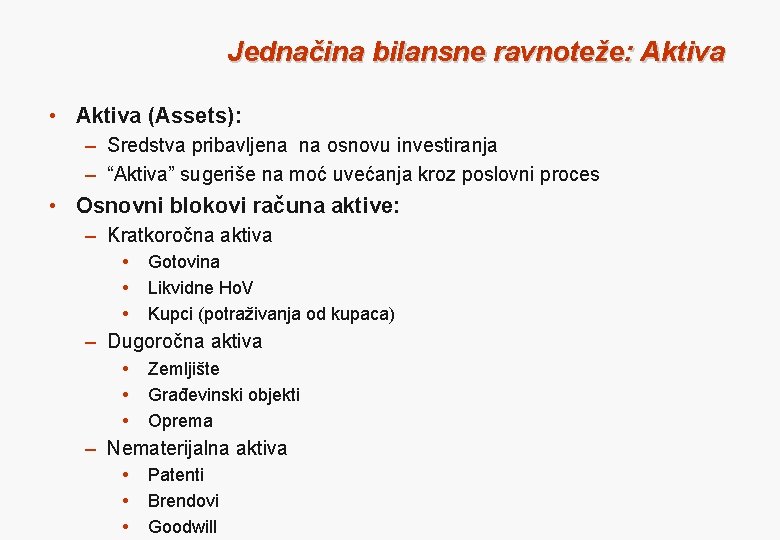 Jednačina bilansne ravnoteže: Aktiva • Aktiva (Assets): – Sredstva pribavljena na osnovu investiranja –