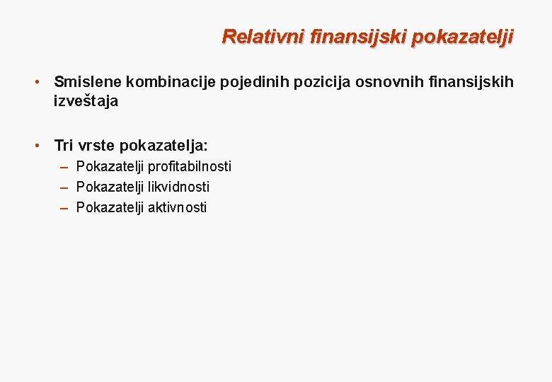 Relativni finansijski pokazatelji • Smislene kombinacije pojedinih pozicija osnovnih finansijskih izveštaja • Tri vrste