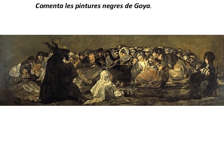 Comenta les pintures negres de Goya. 