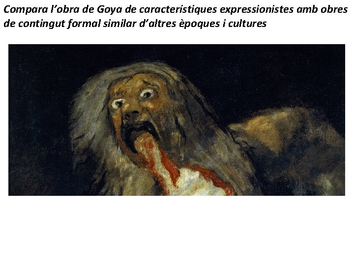 Compara l’obra de Goya de característiques expressionistes amb obres de contingut formal similar d’altres