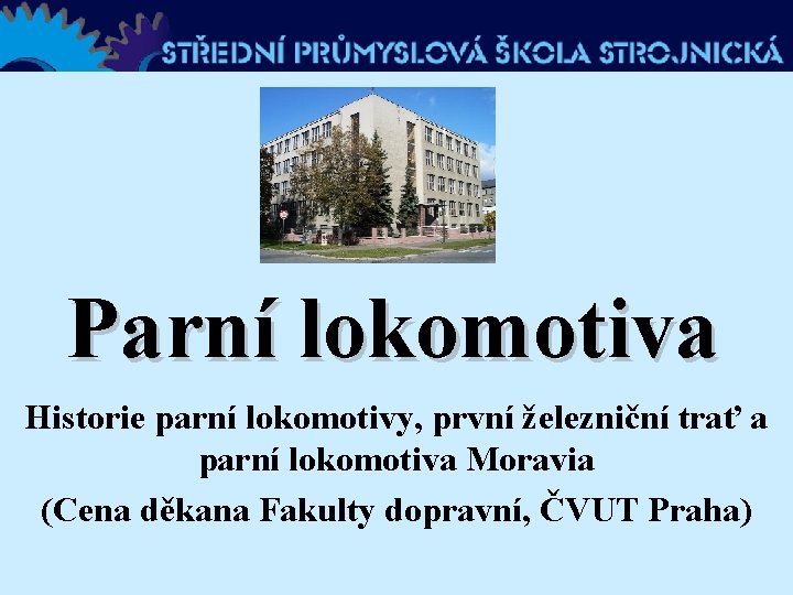 Parní lokomotiva Historie parní lokomotivy, první železniční trať a parní lokomotiva Moravia (Cena děkana