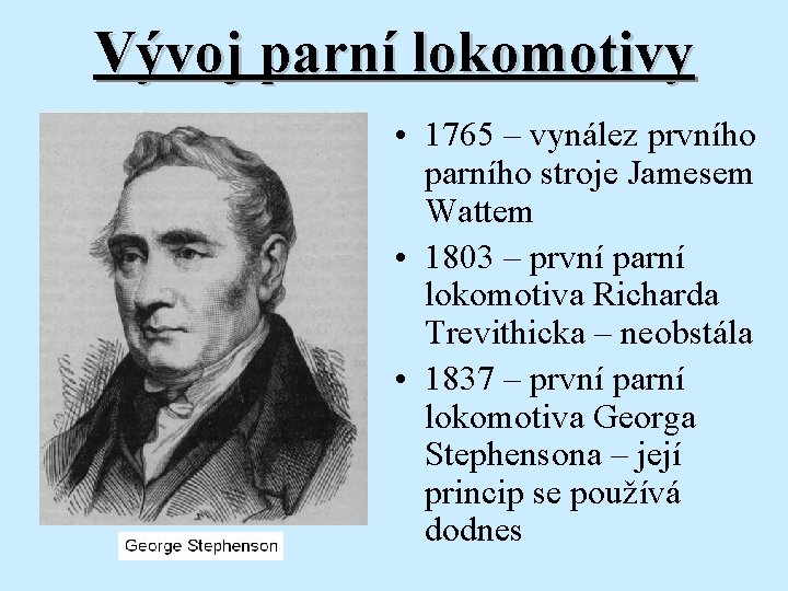 Vývoj parní lokomotivy • 1765 – vynález prvního parního stroje Jamesem Wattem • 1803