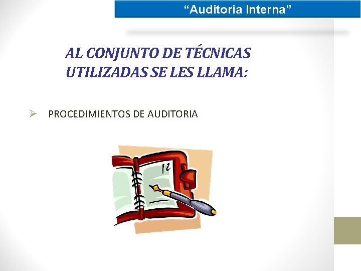 “Auditoria Interna” AL CONJUNTO DE TÉCNICAS UTILIZADAS SE LES LLAMA: Ø PROCEDIMIENTOS DE AUDITORIA