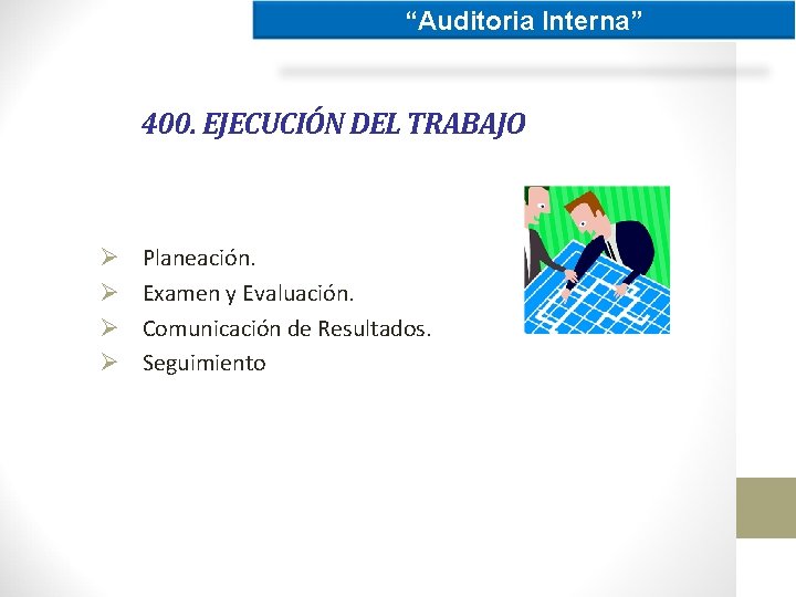 “Auditoria Interna” 400. EJECUCIÓN DEL TRABAJO Ø Ø Planeación. Examen y Evaluación. Comunicación de