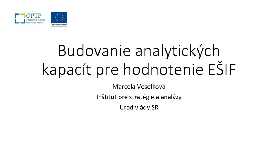 Budovanie analytických kapacít pre hodnotenie EŠIF Marcela Veselková Inštitút pre stratégie a analýzy Úrad