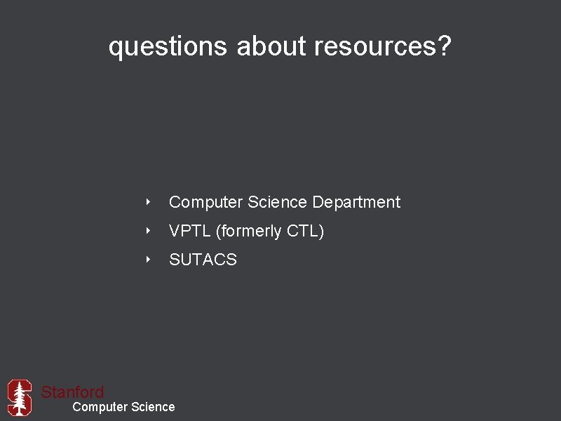 questions about resources? ‣ Computer Science Department ‣ VPTL (formerly CTL) ‣ SUTACS Stanford