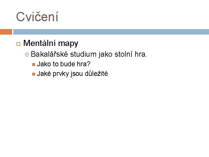 Cvičení Mentální mapy Bakalářské studium jako stolní hra. Jako to bude hra? Jaké prvky