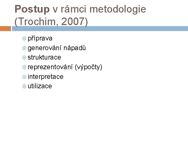 Postup v rámci metodologie (Trochim, 2007) příprava generování nápadů strukturace reprezentování (výpočty) interpretace utilizace