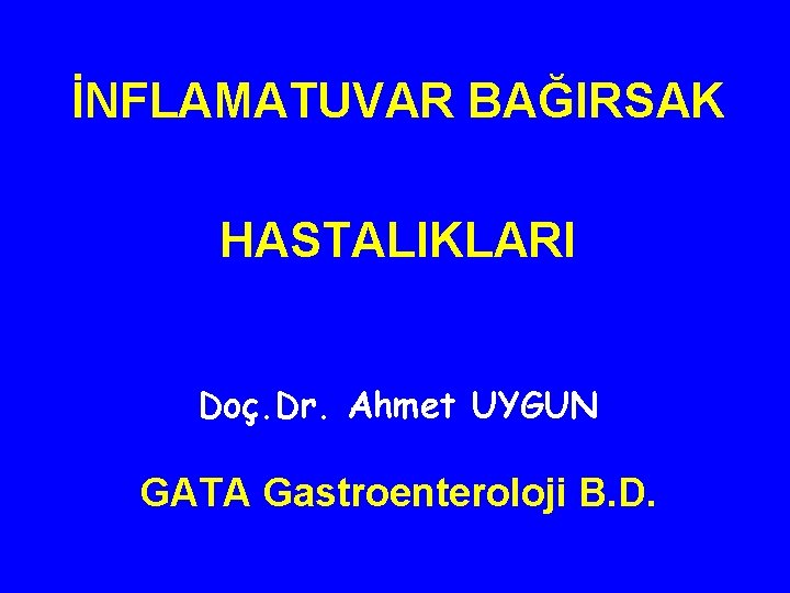 İNFLAMATUVAR BAĞIRSAK HASTALIKLARI Doç. Dr. Ahmet UYGUN GATA Gastroenteroloji B. D. 