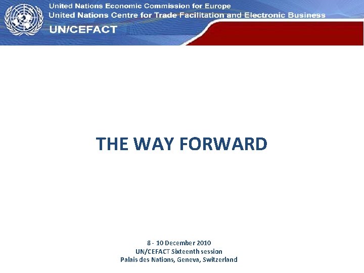 UN Economic Commission for Europe THE WAY FORWARD 8 - 10 December 2010 UN/CEFACT