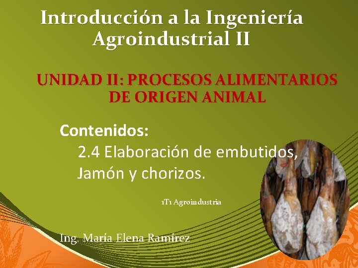 Introducción a la Ingeniería Agroindustrial II UNIDAD II: PROCESOS ALIMENTARIOS DE ORIGEN ANIMAL Contenidos: