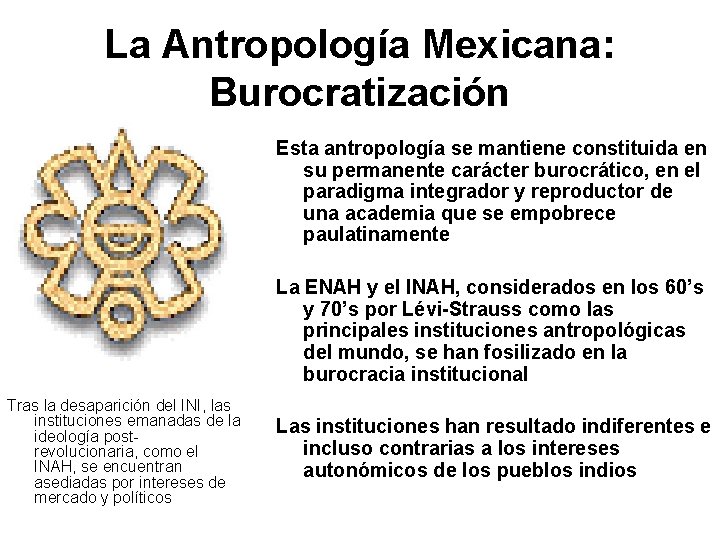 La Antropología Mexicana: Burocratización Esta antropología se mantiene constituida en su permanente carácter burocrático,