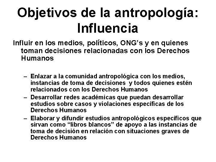 Objetivos de la antropología: Influencia Influir en los medios, políticos, ONG’s y en quienes