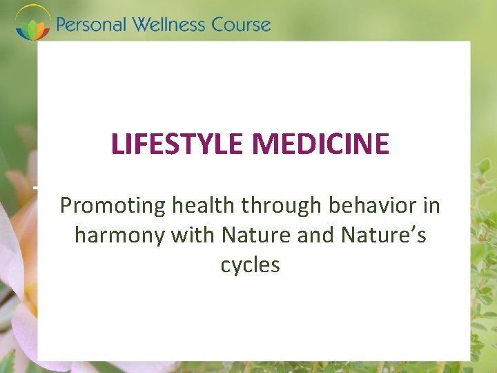 LIFESTYLE MEDICINE Promoting health through behavior in harmony with Nature and Nature’s cycles 