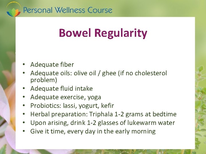 Bowel Regularity • Adequate fiber • Adequate oils: olive oil / ghee (if no