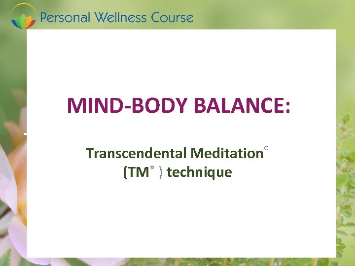 MIND-BODY BALANCE: Transcendental Meditation® (TM® ) technique 