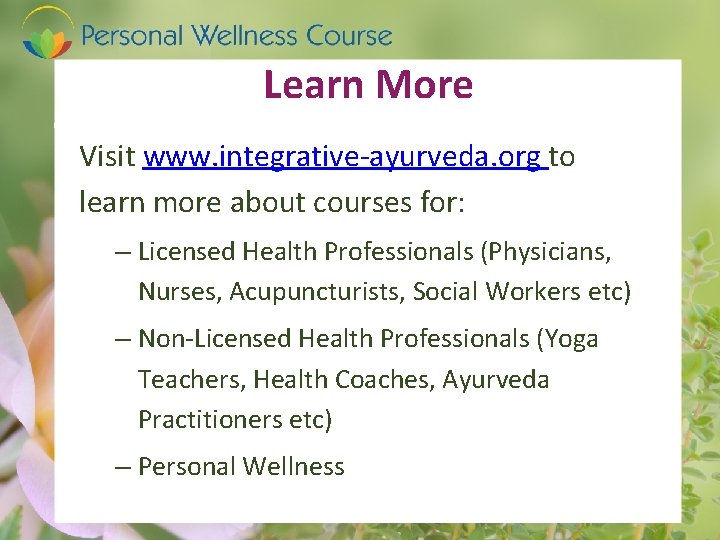 Learn More Visit www. integrative-ayurveda. org to learn more about courses for: – Licensed