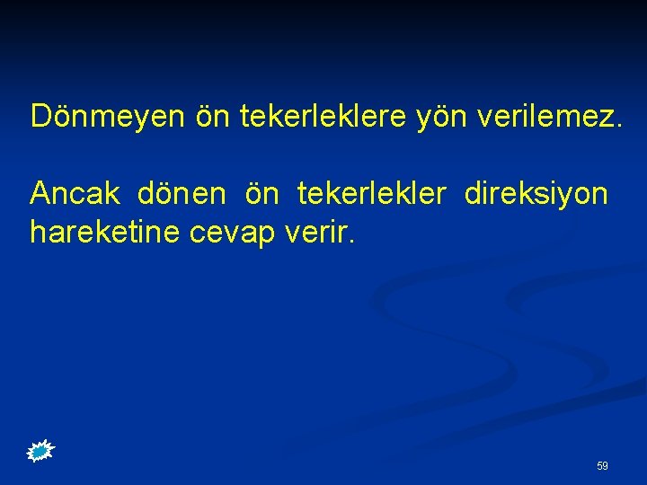 Dönmeyen ön tekerleklere yön verilemez. Ancak dönen ön tekerlekler direksiyon hareketine cevap verir. 59