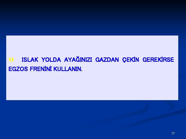 Þ ISLAK YOLDA AYAĞINIZI GAZDAN ÇEKİN GEREKİRSE EGZOS FRENİNİ KULLANIN. 77 