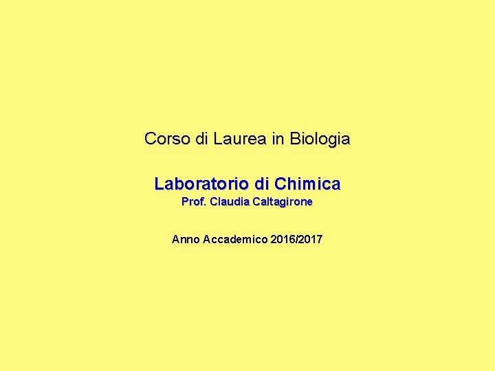 Corso di Laurea in Biologia Laboratorio di Chimica Prof. Claudia Caltagirone Anno Accademico 2016/2017