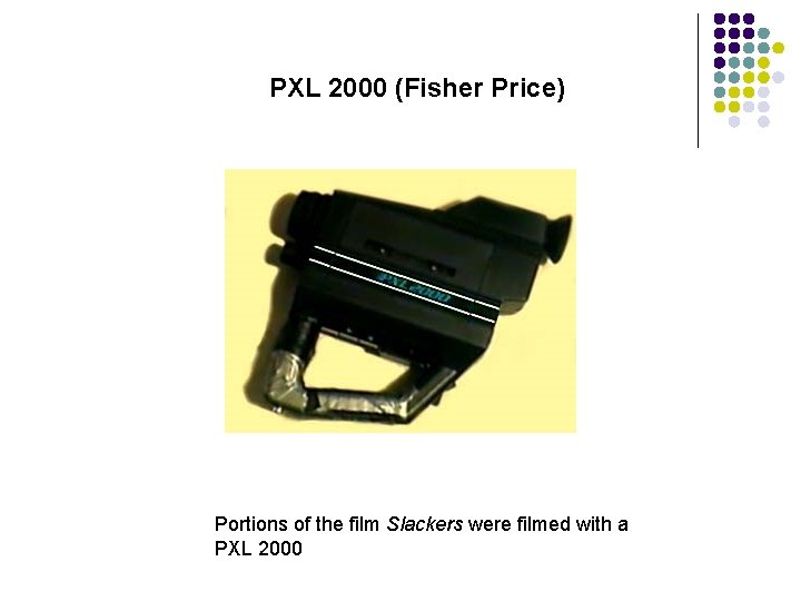 PXL 2000 (Fisher Price) Portions of the film Slackers were filmed with a PXL