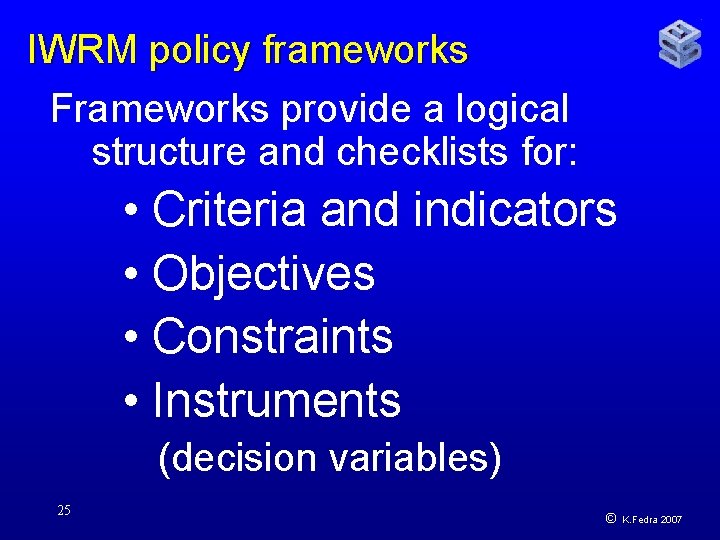 IWRM policy frameworks Frameworks provide a logical structure and checklists for: • Criteria and