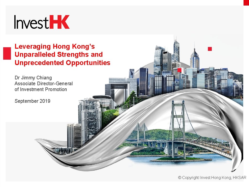 Leveraging Hong Kong’s Unparalleled Strengths and Unprecedented Opportunities Dr Jimmy Chiang Associate Director-General of