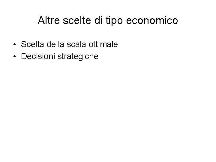 Altre scelte di tipo economico • Scelta della scala ottimale • Decisioni strategiche 