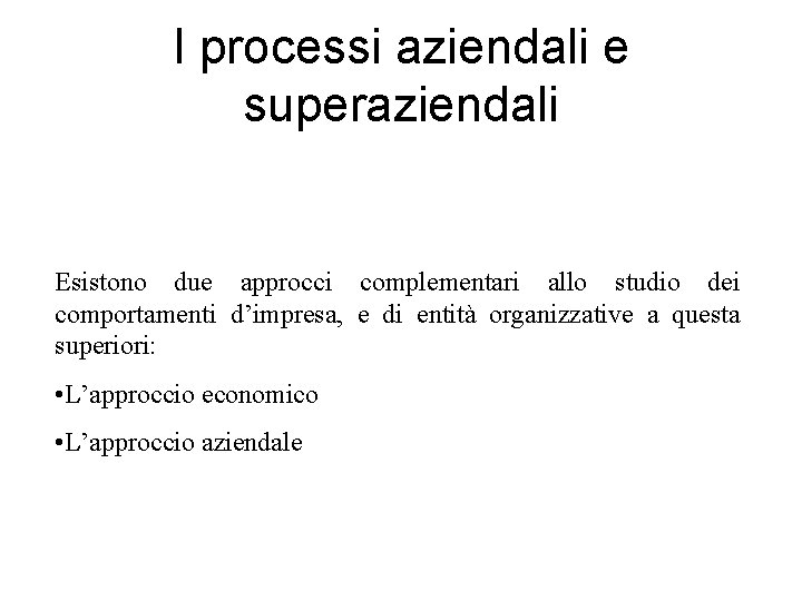 I processi aziendali e superaziendali Esistono due approcci complementari allo studio dei comportamenti d’impresa,