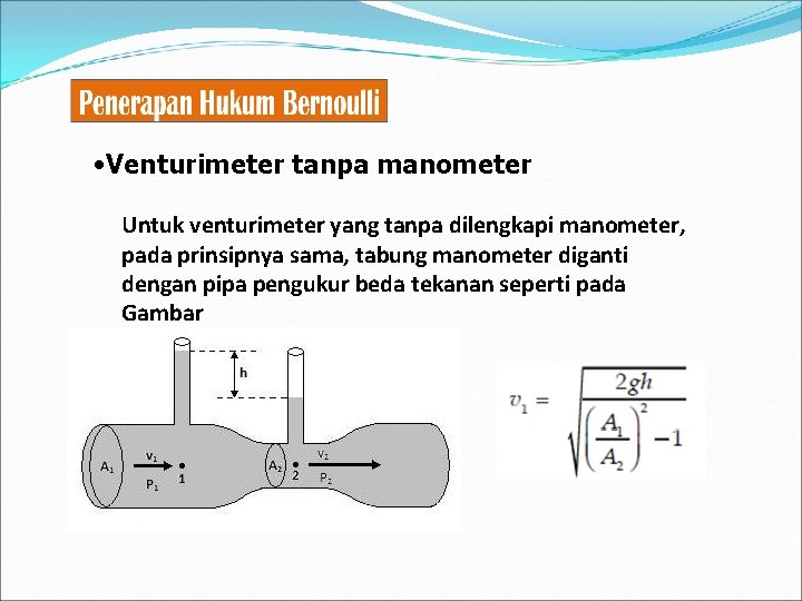  • Venturimeter tanpa manometer Untuk venturimeter yang tanpa dilengkapi manometer, pada prinsipnya sama,
