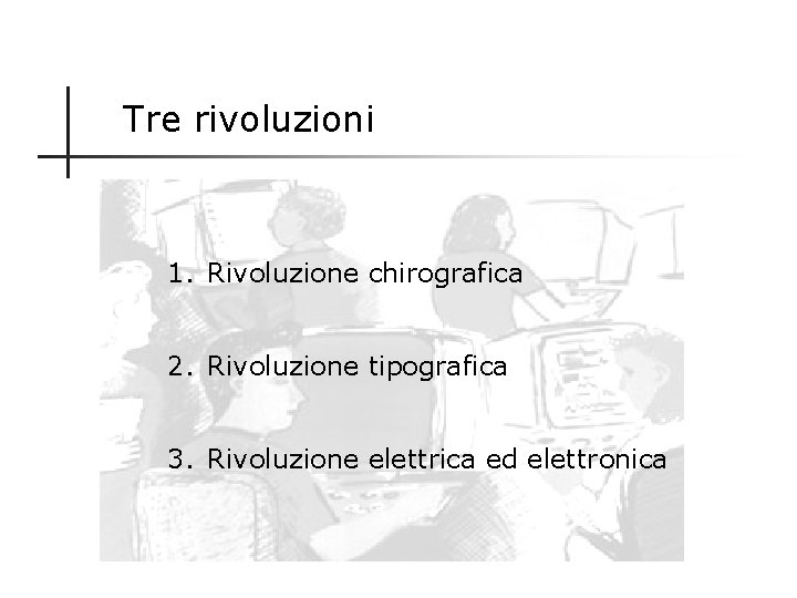 Tre rivoluzioni 1. Rivoluzione chirografica 2. Rivoluzione tipografica 3. Rivoluzione elettrica ed elettronica 