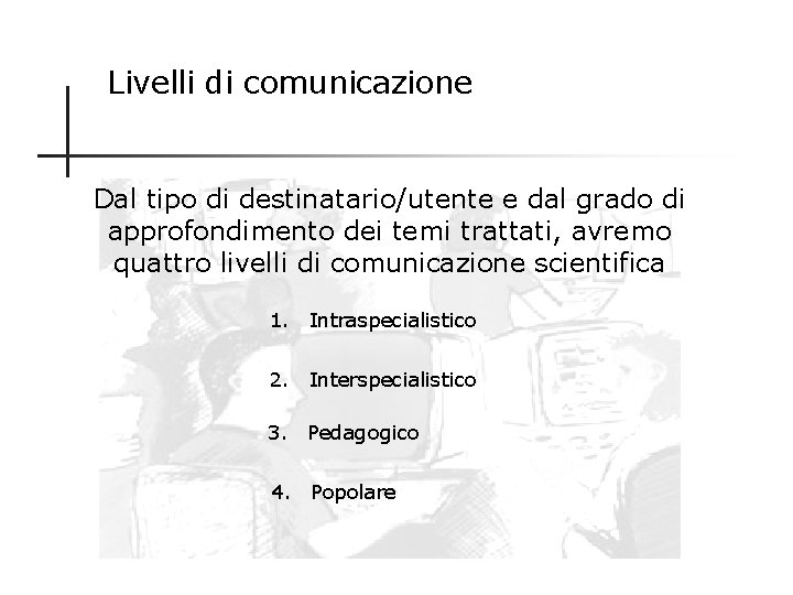 Livelli di comunicazione Dal tipo di destinatario/utente e dal grado di approfondimento dei temi