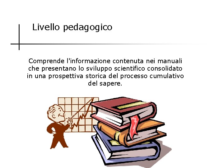 Livello pedagogico Comprende l'informazione contenuta nei manuali che presentano lo sviluppo scientifico consolidato in